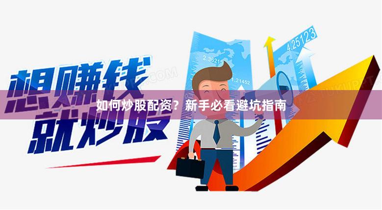 如何炒股配资?新手必看避坑指南