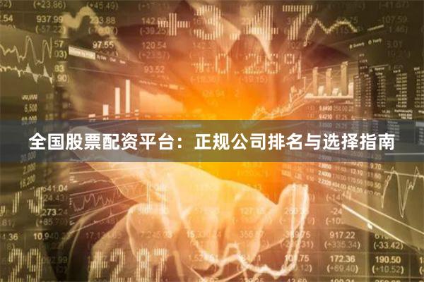 全国股票配资平台:正规公司排名与选择指南