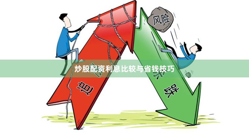 炒股配资利息比较与省钱技巧