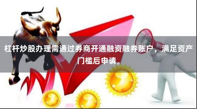 杠杆炒股办理需通过券商开通融资融券账户，满足资产门槛后申请。