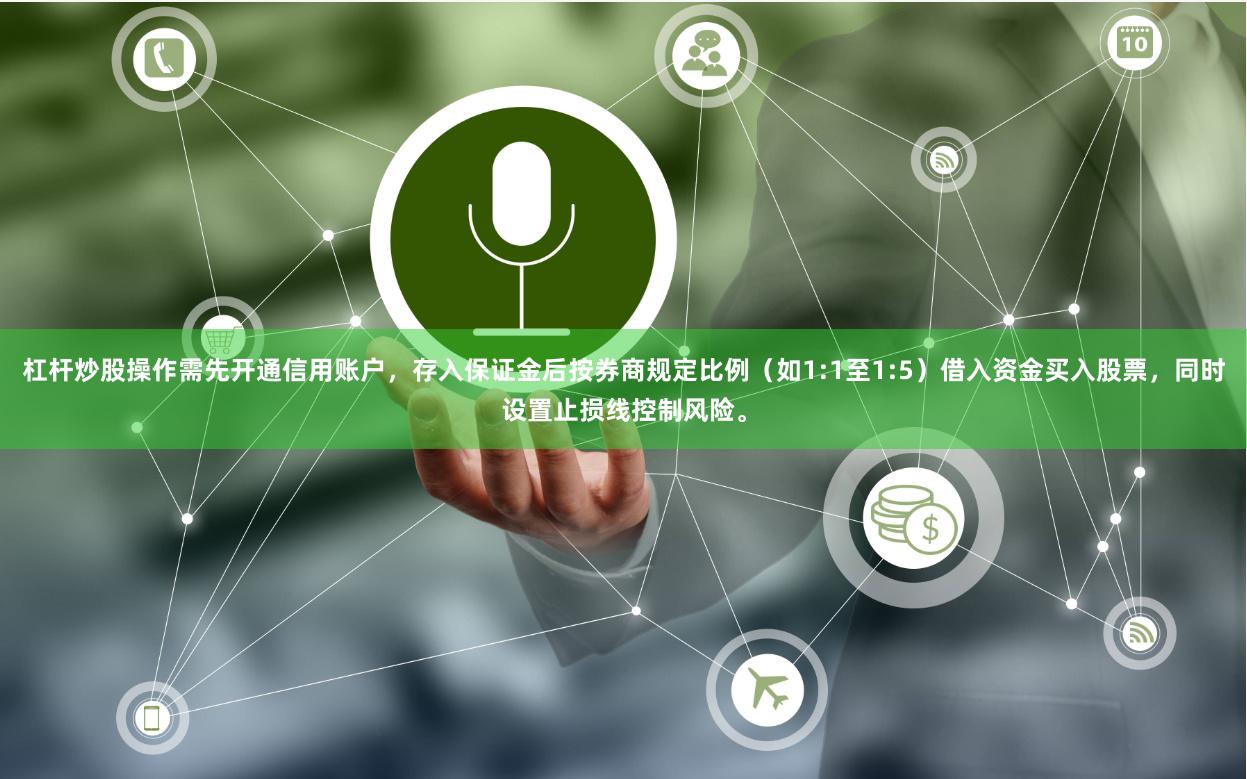 杠杆炒股操作需先开通信用账户，存入保证金后按券商规定比例（如1:1至1:5）借入资金买入股票，同时设置止损线控制风险。