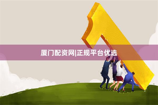 厦门配资网|正规平台优选