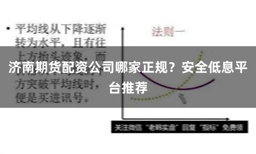 济南期货配资公司哪家正规？安全低息平台推荐