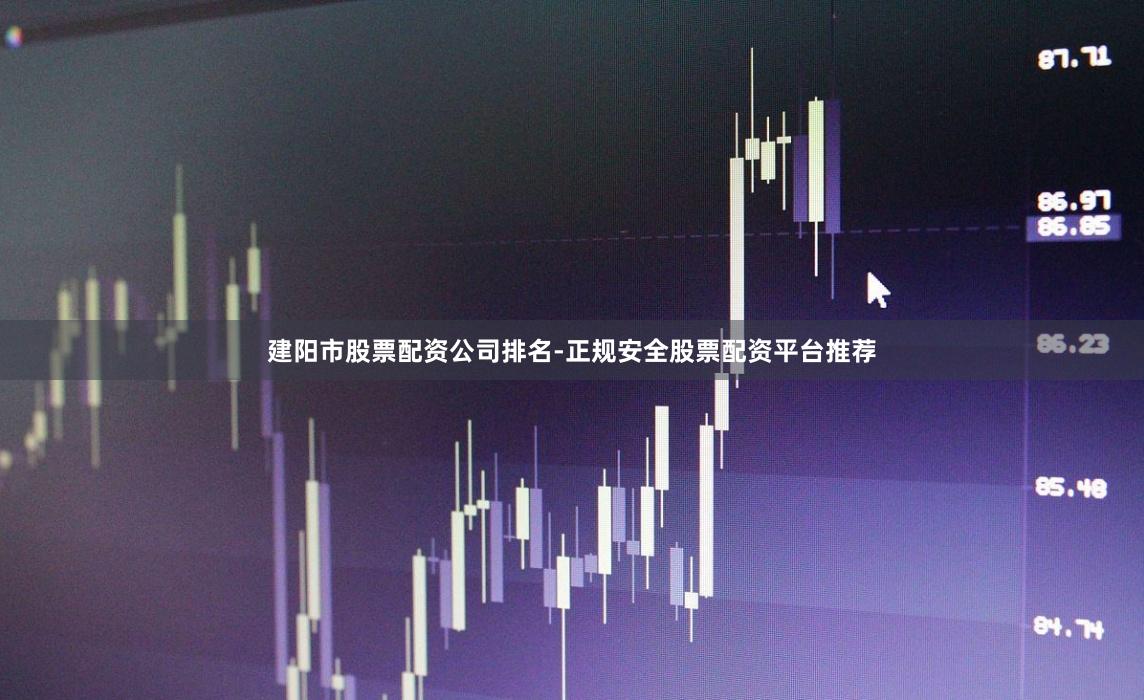 建阳市股票配资公司排名-正规安全股票配资平台推荐