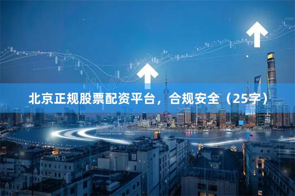 北京正规股票配资平台，合规安全（25字）