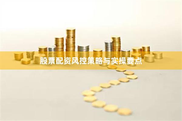 股票配资风控策略与实操要点