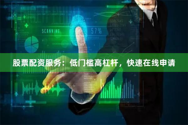 股票配资服务：低门槛高杠杆，快速在线申请