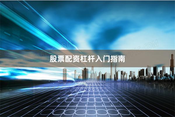 股票配资杠杆入门指南