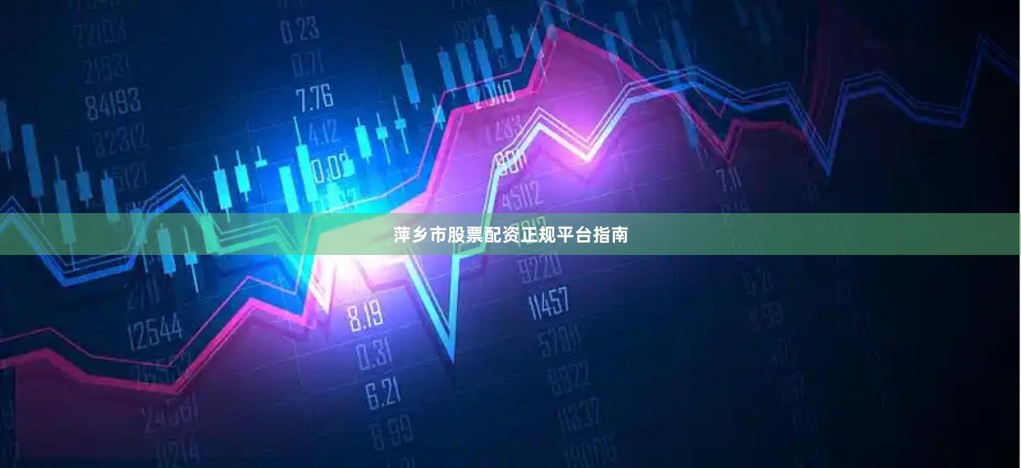 萍乡市股票配资正规平台指南