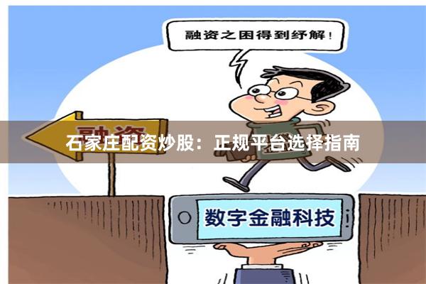 石家庄配资炒股：正规平台选择指南