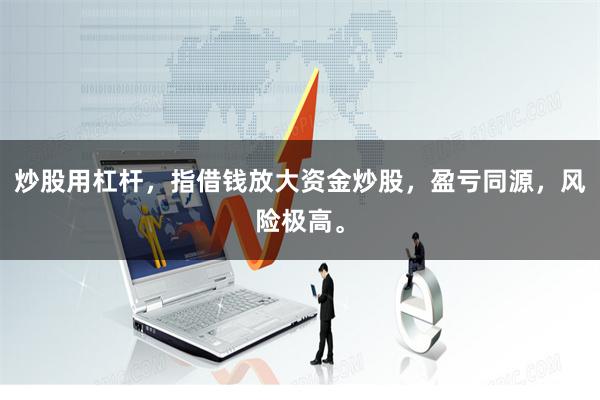 炒股用杠杆,指借钱放大资金炒股,盈亏同源,风险极高。