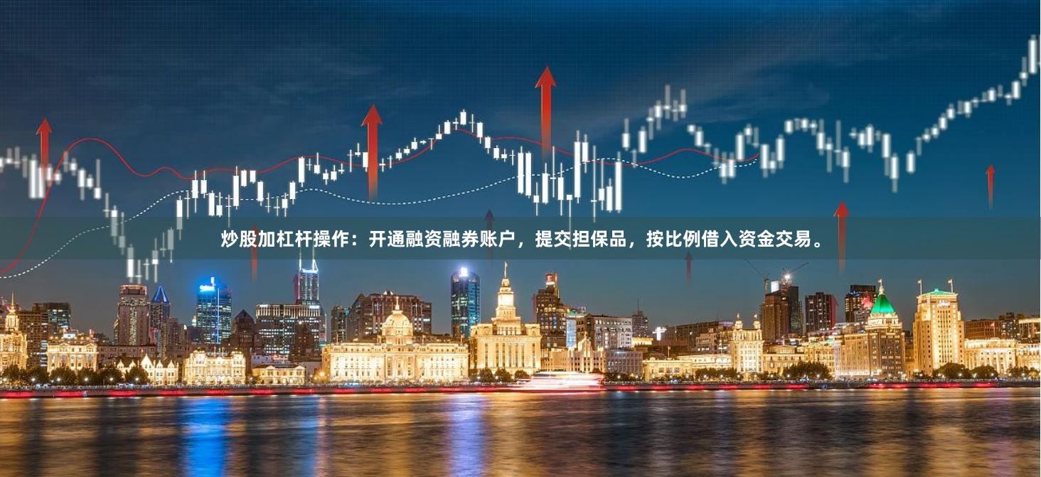 炒股加杠杆操作：开通融资融券账户，提交担保品，按比例借入资金交易。