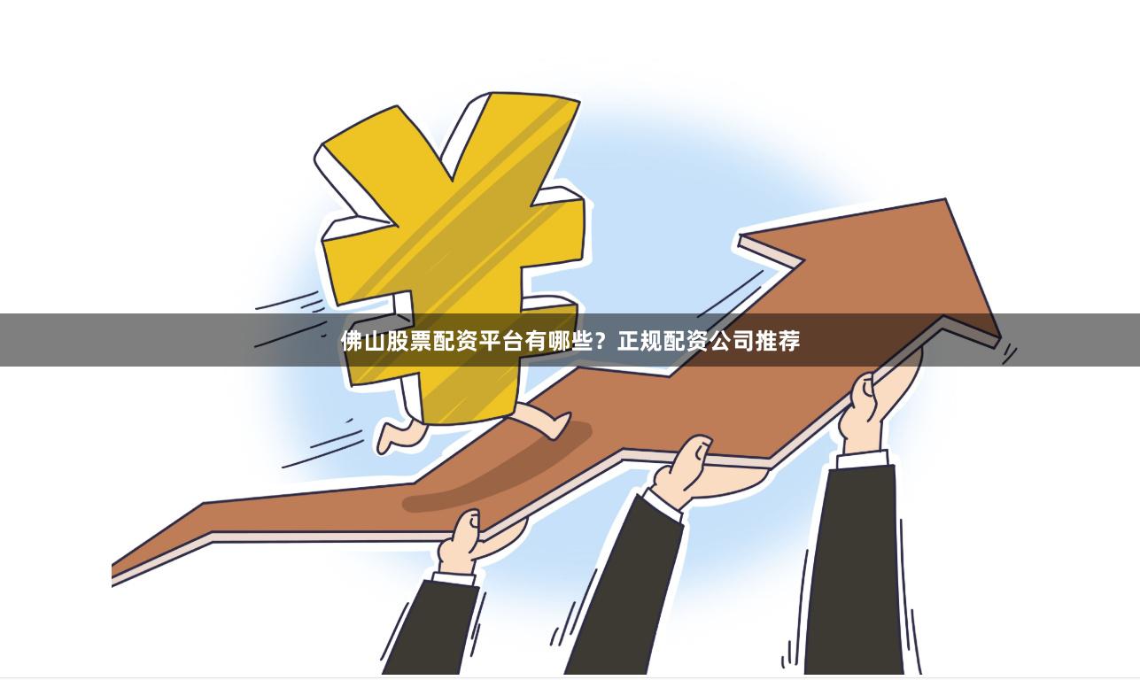 佛山股票配资平台有哪些？正规配资公司推荐